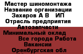 Мастер шиномонтажа › Название организации ­ Захаров А.В., ИП › Отрасль предприятия ­ Автозапчасти › Минимальный оклад ­ 100 000 - Все города Работа » Вакансии   . Оренбургская обл.,Медногорск г.